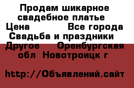 Продам шикарное свадебное платье › Цена ­ 7 000 - Все города Свадьба и праздники » Другое   . Оренбургская обл.,Новотроицк г.